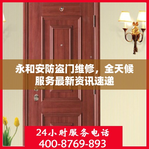 永和安防盗门维修，全天候服务最新资讯速递