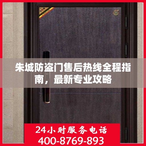 朱城防盗门售后热线全程指南，最新专业攻略