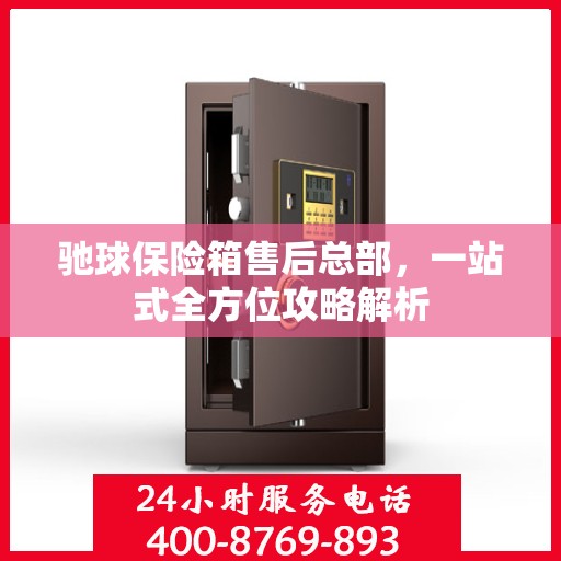 驰球保险箱售后总部，一站式全方位攻略解析