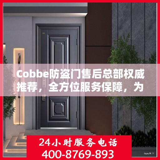 Cobbe防盗门售后总部权威推荐，全方位服务保障，为您的安全保驾护航