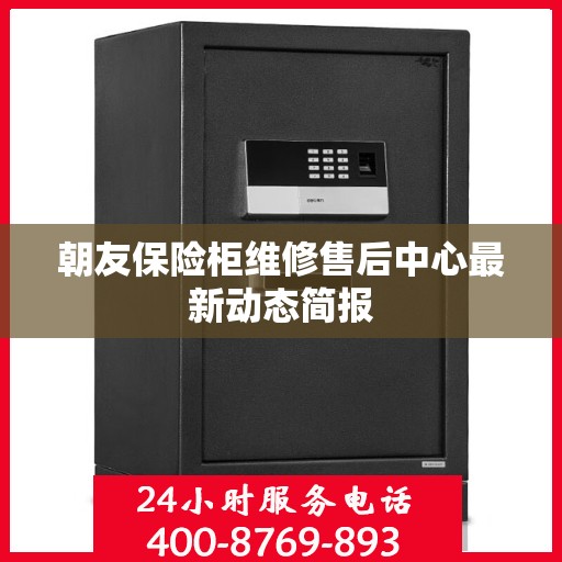 朝友保险柜维修售后中心最新动态简报