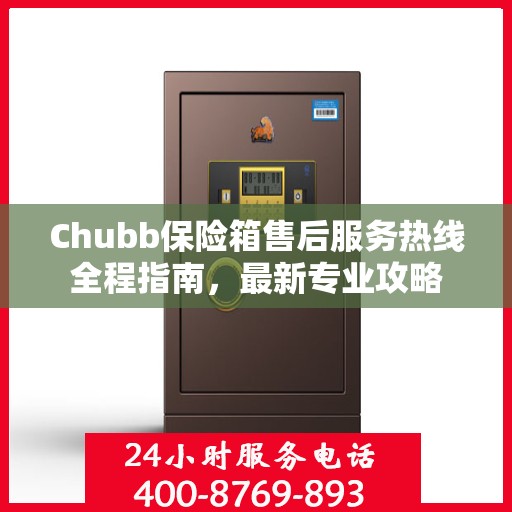 Chubb保险箱售后服务热线全程指南，最新专业攻略
