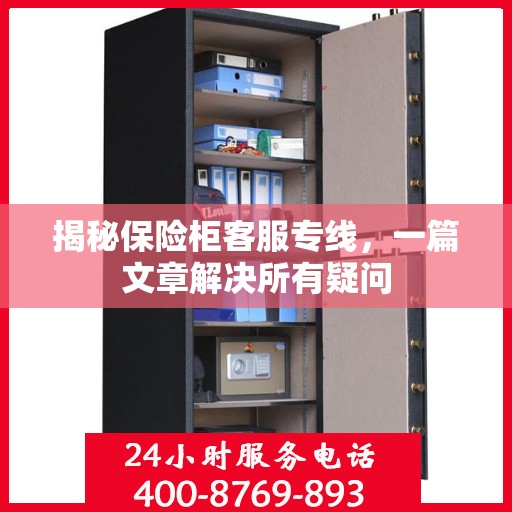 揭秘保险柜客服专线，一篇文章解决所有疑问