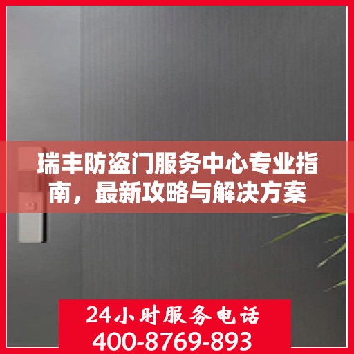 瑞丰防盗门服务中心专业指南，最新攻略与解决方案