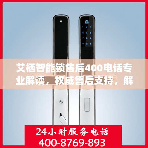 艾栖智能锁售后400电话专业解读，权威售后支持，解决您的锁事无忧