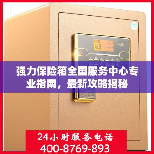 强力保险箱全国服务中心专业指南，最新攻略揭秘