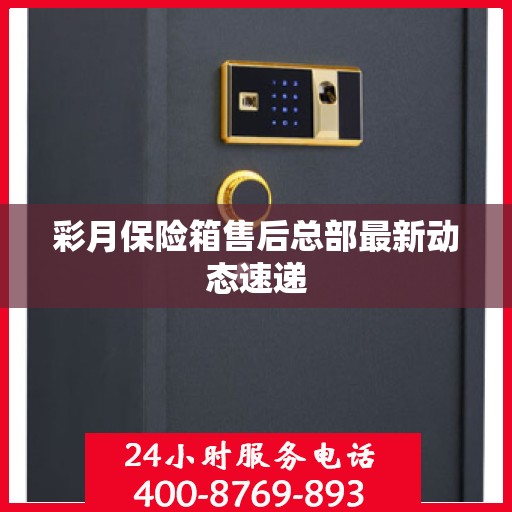 彩月保险箱售后总部最新动态速递