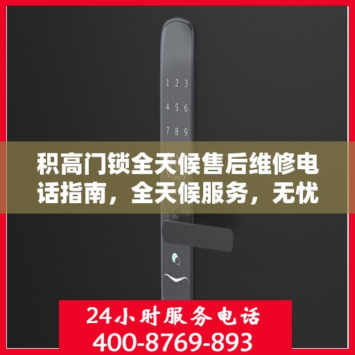 积高门锁全天候售后维修电话指南，全天候服务，无忧售后体验
