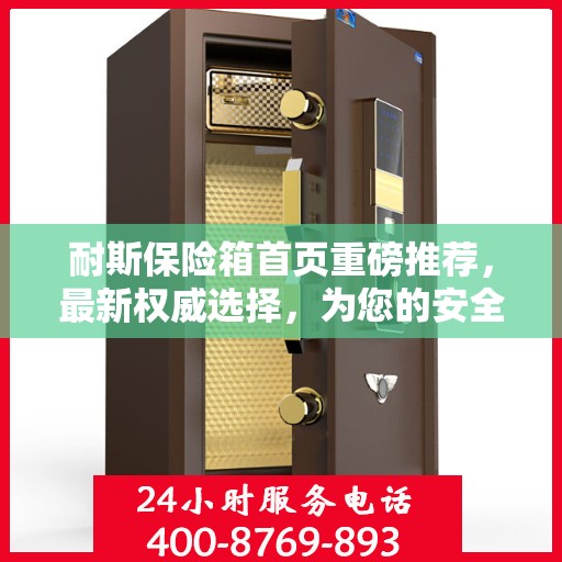 耐斯保险箱首页重磅推荐，最新权威选择，为您的安全保驾护航！