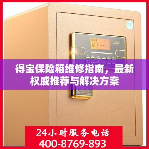 得宝保险箱维修指南，最新权威推荐与解决方案