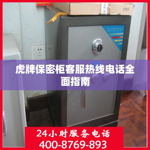 虎牌保密柜客服热线电话全面指南