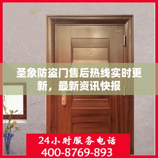 圣象防盗门售后热线实时更新，最新资讯快报