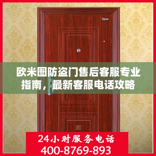 欧米图防盗门售后客服专业指南，最新客服电话攻略
