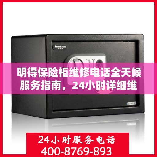 明得保险柜维修电话全天候服务指南，24小时详细维修攻略