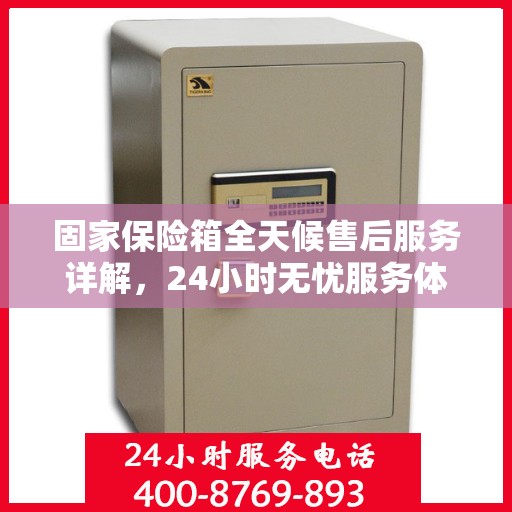 固家保险箱全天候售后服务详解，24小时无忧服务体验