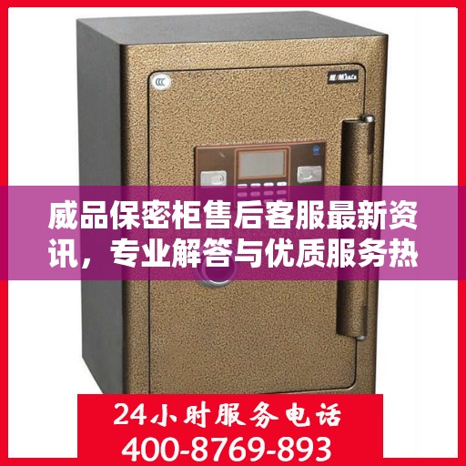 威品保密柜售后客服最新资讯，专业解答与优质服务热线揭秘