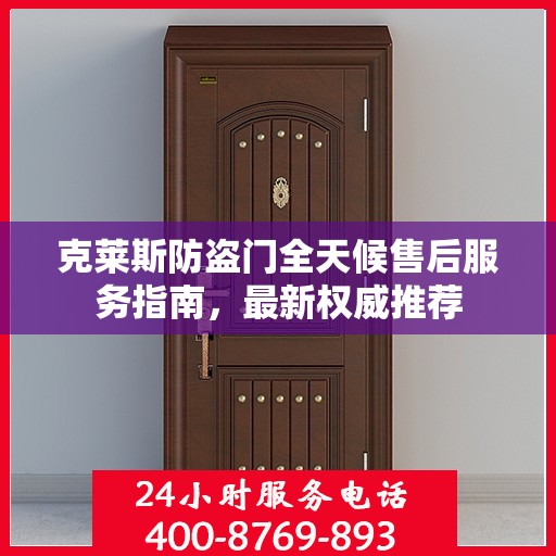 克莱斯防盗门全天候售后服务指南，最新权威推荐