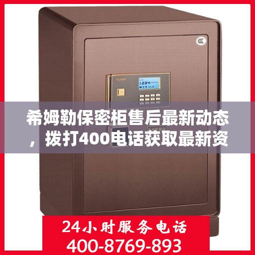 希姆勒保密柜售后最新动态，拨打400电话获取最新资讯