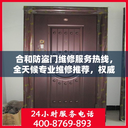 合和防盗门维修服务热线，全天候专业维修推荐，权威推荐！