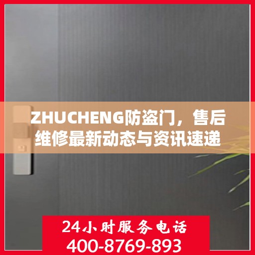 ZHUCHENG防盗门，售后维修最新动态与资讯速递