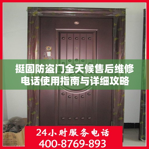 挺固防盗门全天候售后维修电话使用指南与详细攻略