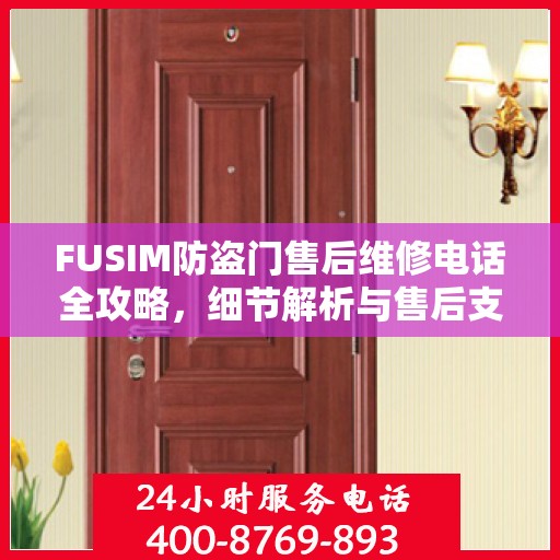 FUSIM防盗门售后维修电话全攻略，细节解析与售后支持指南