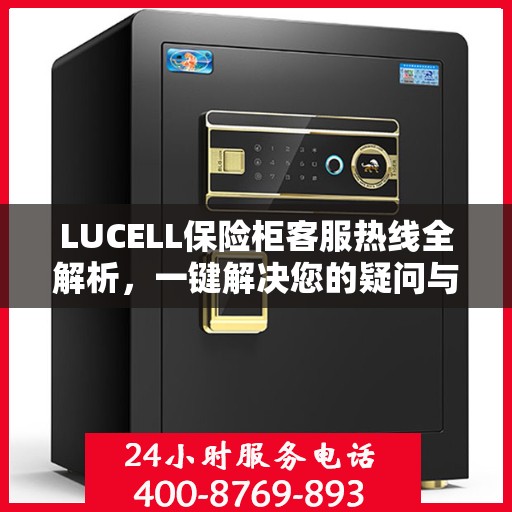 LUCELL保险柜客服热线全解析，一键解决您的疑问与需求
