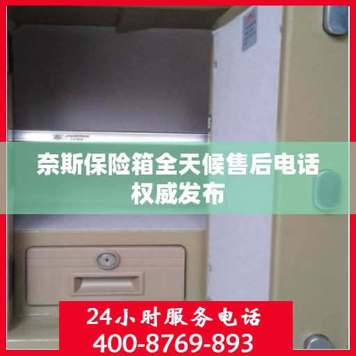 奈斯保险箱全天候售后电话权威发布