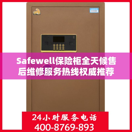 Safewell保险柜全天候售后维修服务热线权威推荐