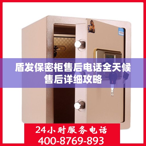 盾发保密柜售后电话全天候售后详细攻略