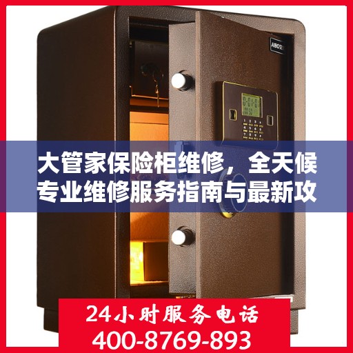 大管家保险柜维修，全天候专业维修服务指南与最新攻略