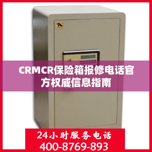 CRMCR保险箱报修电话官方权威信息指南