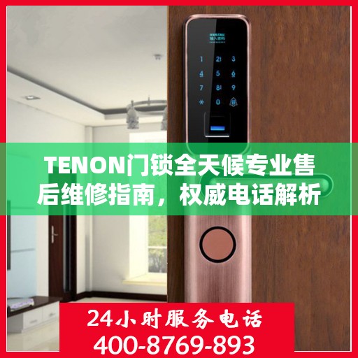 TENON门锁全天候专业售后维修指南，权威电话解析