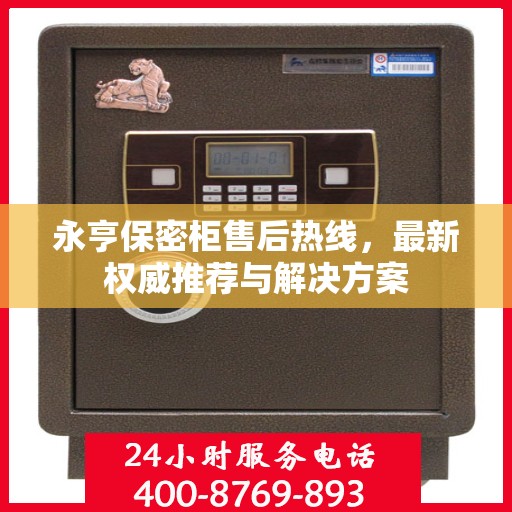 永亨保密柜售后热线，最新权威推荐与解决方案