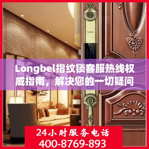 Longbel指纹锁客服热线权威指南，解决您的一切疑问