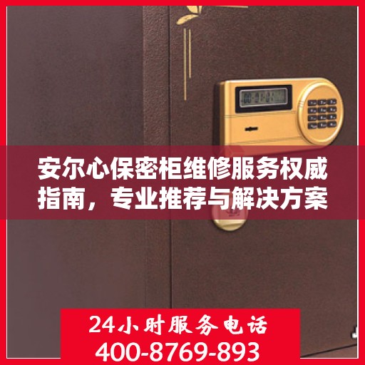 安尔心保密柜维修服务权威指南，专业推荐与解决方案