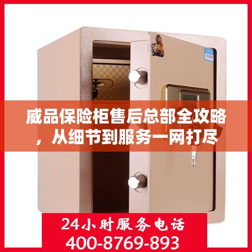 威品保险柜售后总部全攻略，从细节到服务一网打尽