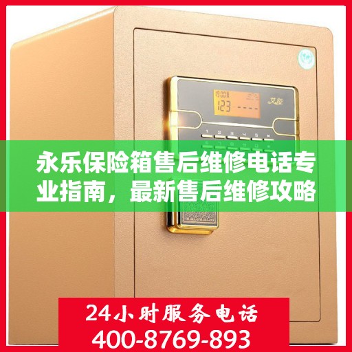 永乐保险箱售后维修电话专业指南，最新售后维修攻略与联系方式