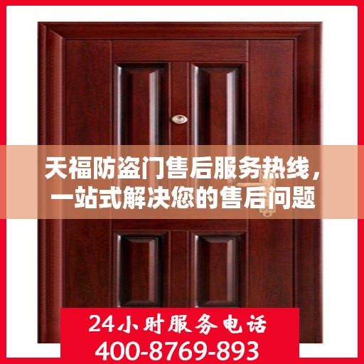 天福防盗门售后服务热线，一站式解决您的售后问题