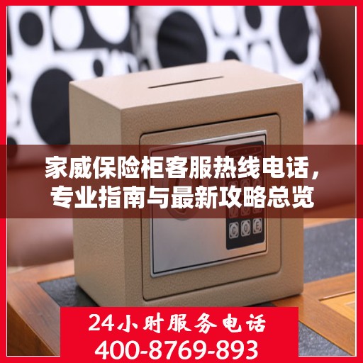 家威保险柜客服热线电话，专业指南与最新攻略总览