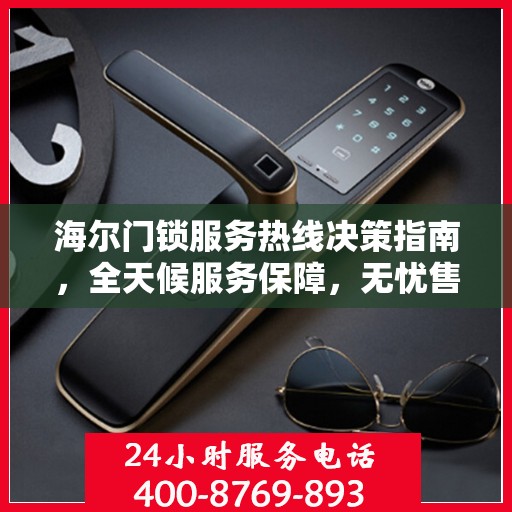 海尔门锁服务热线决策指南，全天候服务保障，无忧售后体验