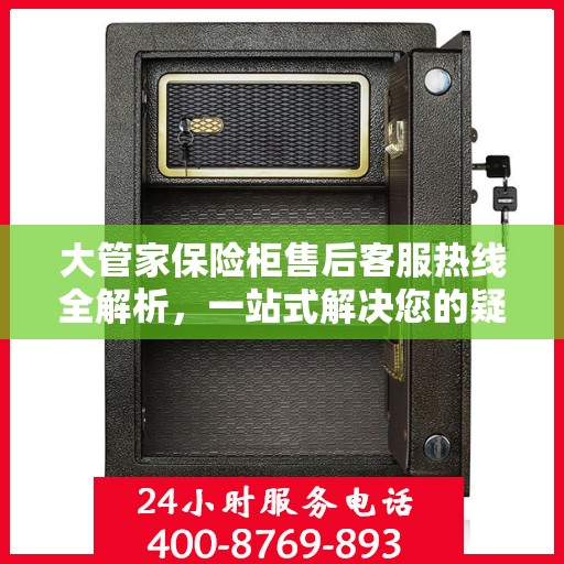 大管家保险柜售后客服热线全解析，一站式解决您的疑问与需求