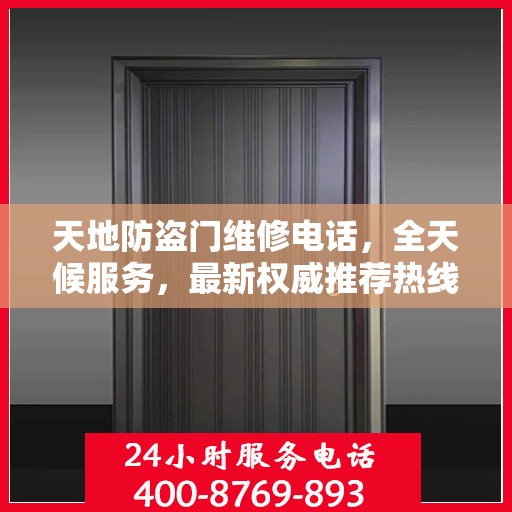 天地防盗门维修电话，全天候服务，最新权威推荐热线