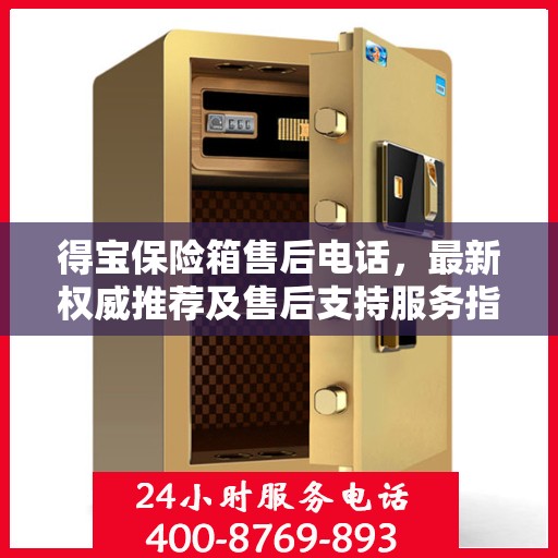 得宝保险箱售后电话，最新权威推荐及售后支持服务指南