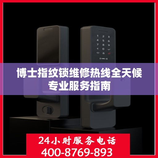 博士指纹锁维修热线全天候专业服务指南