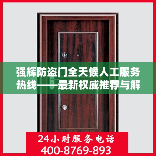 强辉防盗门全天候人工服务热线——最新权威推荐与解决方案