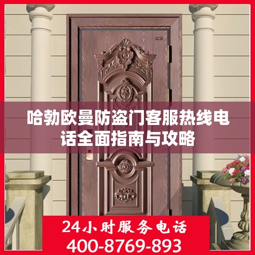 哈勃欧曼防盗门客服热线电话全面指南与攻略