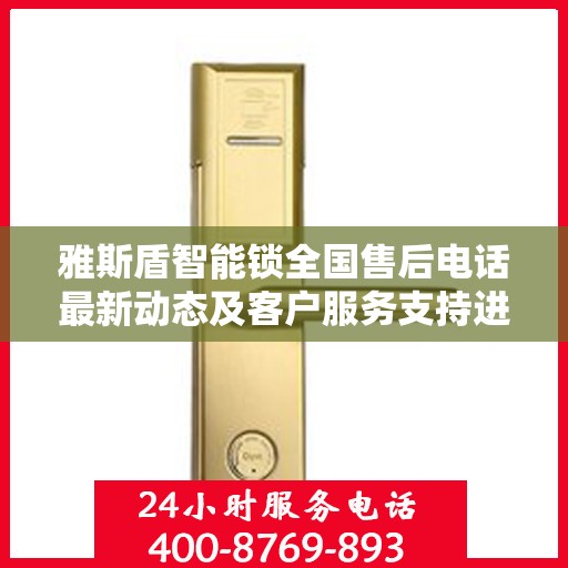 雅斯盾智能锁全国售后电话最新动态及客户服务支持进展