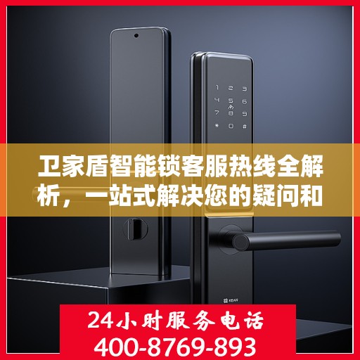 卫家盾智能锁客服热线全解析，一站式解决您的疑问和需求