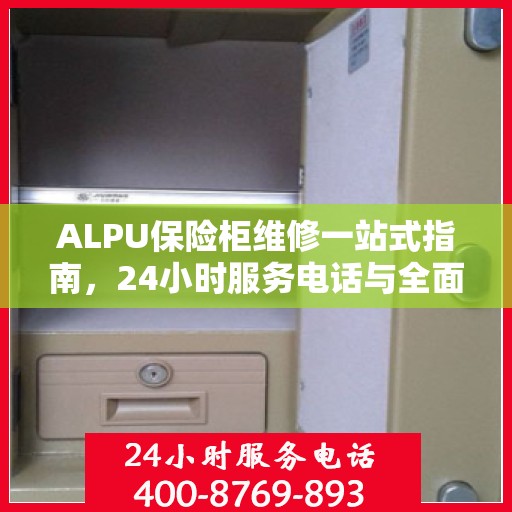 ALPU保险柜维修一站式指南，24小时服务电话与全面维修攻略
